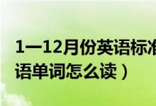 1一12月份英语标准发音（一月至十二月的英语单词怎么读）