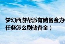 梦幻西游帮派有储备金为什么不刷资材（梦幻西游新手帮派任务怎么刷储备金）