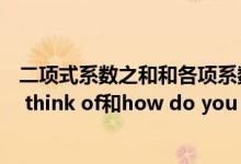 二项式系数之和和各项系数之和有什么区别（what do you think of和how do you like有什么区别）