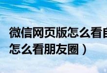 微信网页版怎么看自己的朋友圈（微信网页版怎么看朋友圈）