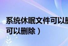 系统休眠文件可以删除吗知乎（系统休眠文件可以删除）