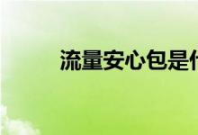 流量安心包是什么（流量安心包）