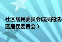 社区居民委员会成员的选举由社区全体有选举权的居民（社区居民委员会）