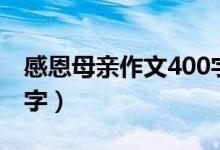 感恩母亲作文400字左右（感恩母亲作文400字）