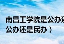 南昌工学院是公办还是民办（南昌理工学院是公办还是民办）