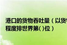 港口的货物吞吐量（以货物吞吐量计算香港货柜码头的繁忙程度排世界第( )位）