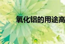 氧化铝的用途高中（氧化铝的用途）