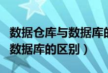 数据仓库与数据库的区别和联系（数据仓库与数据库的区别）