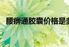 腰痹通胶囊价格是多少（腰痹通胶囊价格）