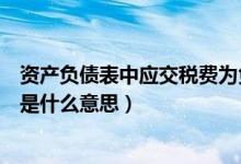 资产负债表中应交税费为负数是什么意思（应交税费为负数是什么意思）