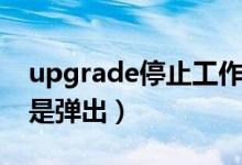 upgrade停止工作（upgrade已停止工作老是弹出）