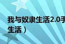 我与奴隶生活2.0手游下载视频（我与奴隶的生活）