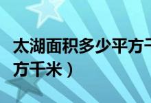 太湖面积多少平方千米以上（太湖面积多少平方千米）