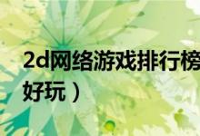 2d网络游戏排行榜前十名（2d网络游戏哪个好玩）