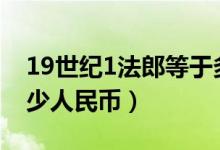 19世纪1法郎等于多少人民币（1法郎等于多少人民币）