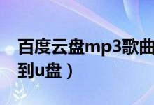 百度云盘mp3歌曲下载（百度mp3歌曲下载到u盘）