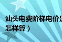 汕头电费阶梯电价是怎样算（电费阶梯电价是怎样算）