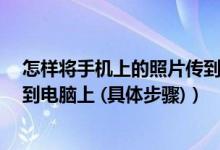 怎样将手机上的照片传到电脑上?（怎么将手机上的照片传到电脑上 (具体步骤)）