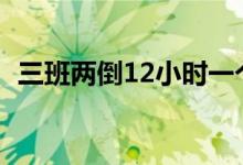 三班两倒12小时一个月上几天（三班两倒）