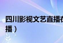 四川影视文艺直播在线观看（四川影视文艺直播）