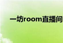 一坊room直播间（一坊直播入口网址）