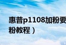 惠普p1108加粉要换芯片吗（惠普p1108加粉教程）