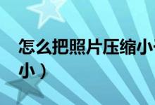 怎么把照片压缩小于100k（怎么把照片压缩小）