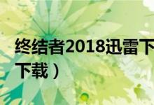 终结者2018迅雷下载链接（终结者2018迅雷下载）