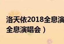 洛天依2018全息演唱会完整版（洛天依2018全息演唱会）