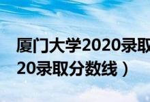 厦门大学2020录取分数线云南（厦门大学2020录取分数线）