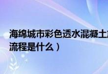 海绵城市彩色透水混凝土施工工艺（透水混凝土施工工艺和流程是什么）