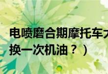 电喷磨合期摩托车大忌（踏板摩托车多少公里换一次机油？）