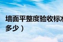 墙面平整度验收标准（墙面平整度验收标准是多少）