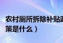 农村厕所拆除补贴政策（农村旧房拆除补贴政策是什么）