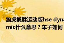 路虎揽胜运动版hse dynamic是什么意思（路虎揽胜Dynamic什么意思？车子如何？）