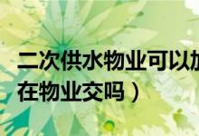 二次供水物业可以加价收取水费吗（水费只能在物业交吗）