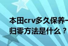 本田crv多久保养一次（新款crv低配保养灯归零方法是什么？）