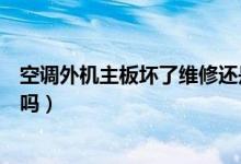 空调外机主板坏了维修还是买新的（空调外机坏了可以单换吗）