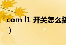 com l1 开关怎么接（com和l1开关怎么接线）