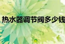 热水器调节阀多少钱（热水器调节阀怎么拆）